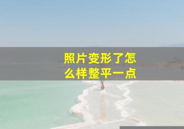 照片变形了怎么样整平一点