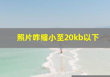 照片咋缩小至20kb以下