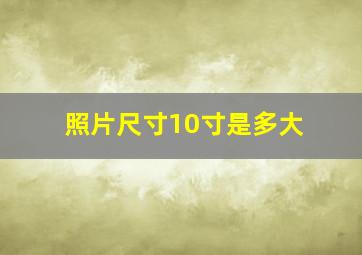 照片尺寸10寸是多大