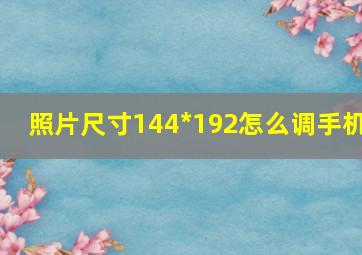 照片尺寸144*192怎么调手机