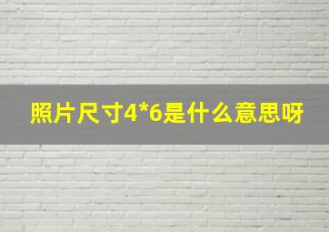 照片尺寸4*6是什么意思呀