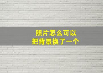 照片怎么可以把背景换了一个