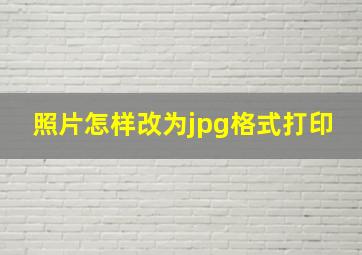 照片怎样改为jpg格式打印