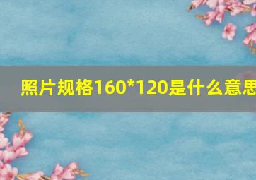 照片规格160*120是什么意思