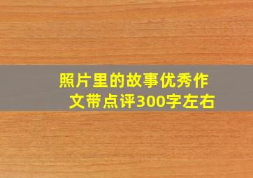 照片里的故事优秀作文带点评300字左右