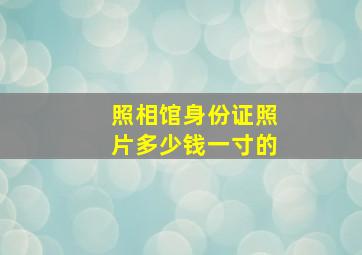 照相馆身份证照片多少钱一寸的