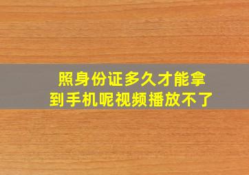 照身份证多久才能拿到手机呢视频播放不了