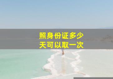 照身份证多少天可以取一次