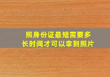 照身份证最短需要多长时间才可以拿到照片