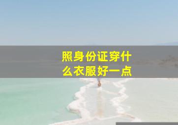 照身份证穿什么衣服好一点