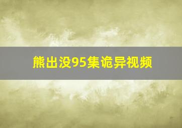 熊出没95集诡异视频