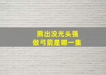 熊出没光头强做弓箭是哪一集