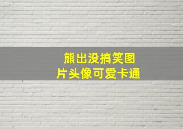 熊出没搞笑图片头像可爱卡通