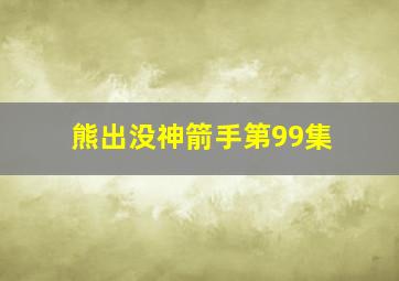 熊出没神箭手第99集