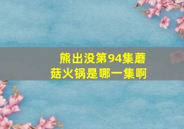 熊出没第94集蘑菇火锅是哪一集啊