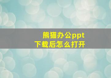 熊猫办公ppt下载后怎么打开