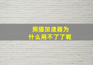 熊猫加速器为什么用不了了呢