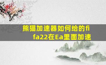 熊猫加速器如何给的fifa22在Ea里面加速