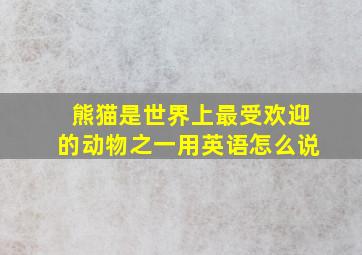 熊猫是世界上最受欢迎的动物之一用英语怎么说