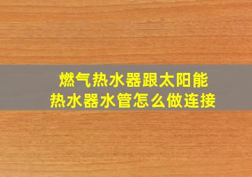 燃气热水器跟太阳能热水器水管怎么做连接