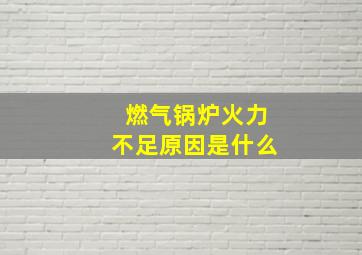 燃气锅炉火力不足原因是什么