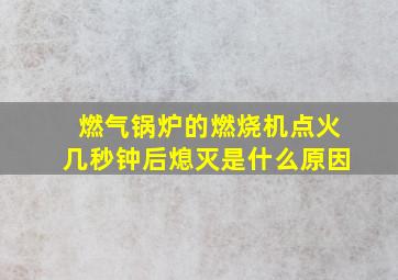 燃气锅炉的燃烧机点火几秒钟后熄灭是什么原因