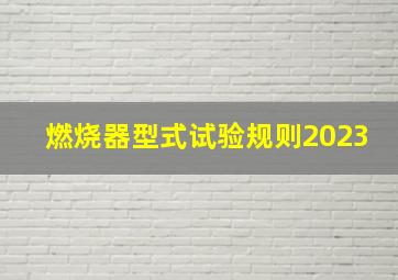 燃烧器型式试验规则2023