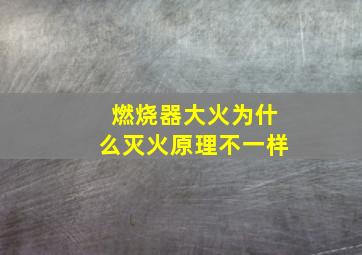 燃烧器大火为什么灭火原理不一样