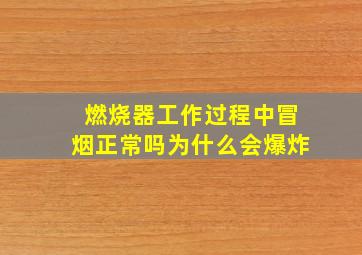 燃烧器工作过程中冒烟正常吗为什么会爆炸