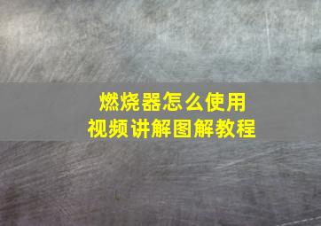 燃烧器怎么使用视频讲解图解教程