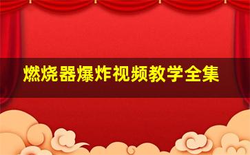 燃烧器爆炸视频教学全集