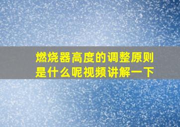 燃烧器高度的调整原则是什么呢视频讲解一下