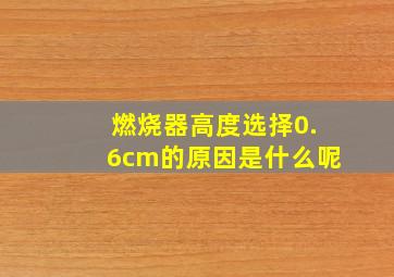 燃烧器高度选择0.6cm的原因是什么呢