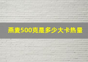 燕麦500克是多少大卡热量