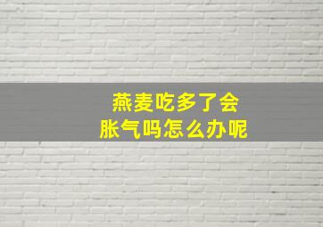 燕麦吃多了会胀气吗怎么办呢