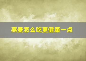 燕麦怎么吃更健康一点