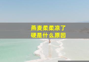 燕麦柔柔凉了硬是什么原因