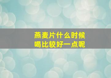 燕麦片什么时候喝比较好一点呢