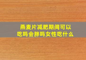 燕麦片减肥期间可以吃吗会胖吗女性吃什么