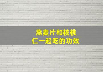 燕麦片和核桃仁一起吃的功效