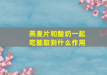 燕麦片和酸奶一起吃能取到什么作用