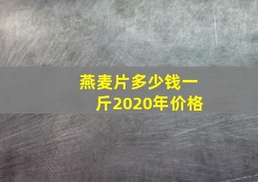 燕麦片多少钱一斤2020年价格