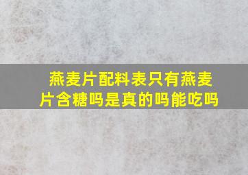 燕麦片配料表只有燕麦片含糖吗是真的吗能吃吗