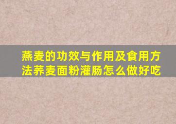 燕麦的功效与作用及食用方法荞麦面粉灌肠怎么做好吃