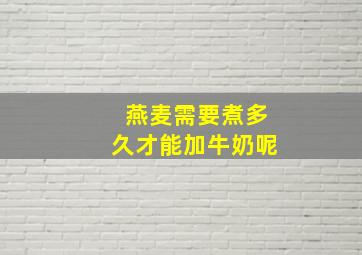 燕麦需要煮多久才能加牛奶呢