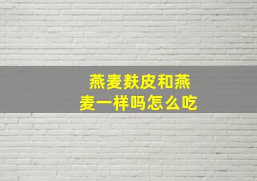 燕麦麸皮和燕麦一样吗怎么吃