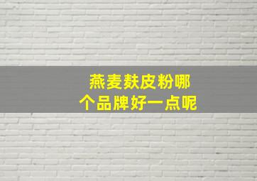 燕麦麸皮粉哪个品牌好一点呢