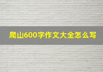 爬山600字作文大全怎么写