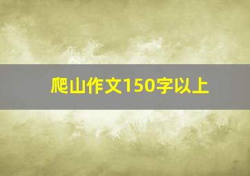 爬山作文150字以上