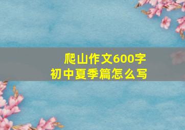 爬山作文600字初中夏季篇怎么写